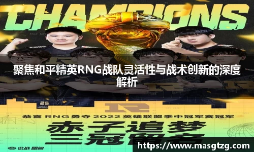 聚焦和平精英RNG战队灵活性与战术创新的深度解析